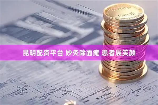 昆明配资平台 妙灸除面瘫&#32;患者展笑颜