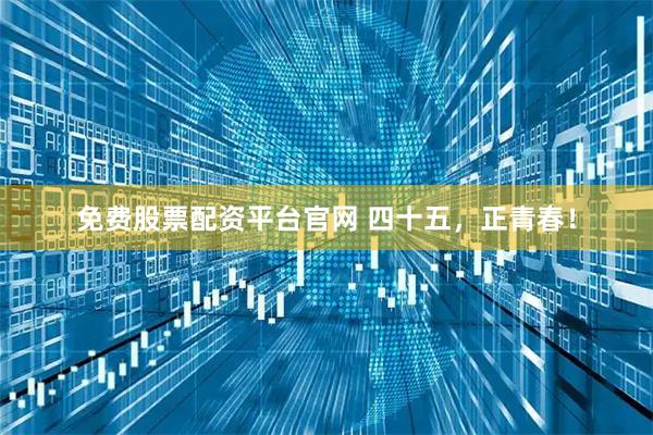 免费股票配资平台官网 四十五，正青春！