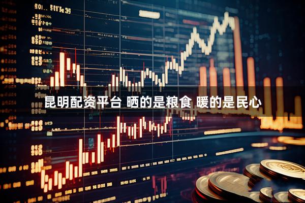 昆明配资平台 晒的是粮食&#32;暖的是民心