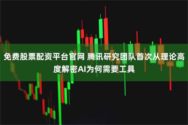 免费股票配资平台官网 腾讯研究团队首次从理论高度解密AI为何需要工具