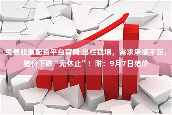 免费股票配资平台官网 出栏猛增，需求承接不足，猪价下跌“无休止”！附：9月7日猪价