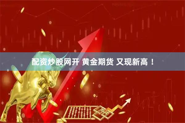 配资炒股网开 黄金期货 又现新高 ！