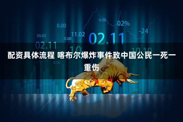 配资具体流程 喀布尔爆炸事件致中国公民一死一重伤