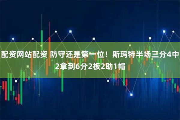 配资网站配资 防守还是第一位！斯玛特半场三分4中2拿到6分2板2助1帽