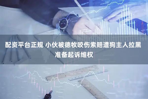 配资平台正规 小伙被德牧咬伤索赔遭狗主人拉黑 准备起诉维权