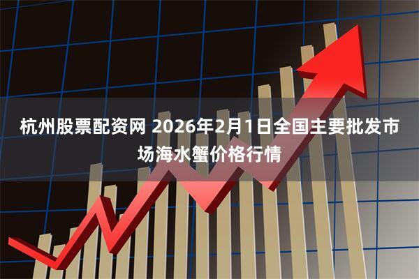 杭州股票配资网 2026年2月1日全国主要批发市场海水蟹价格行情