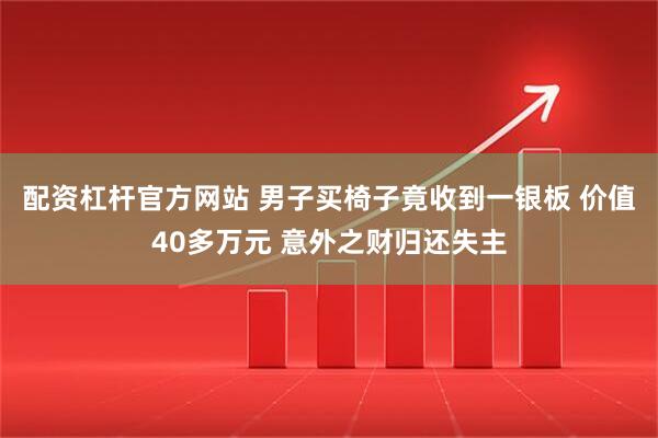 配资杠杆官方网站 男子买椅子竟收到一银板 价值40多万元 意外之财归还失主