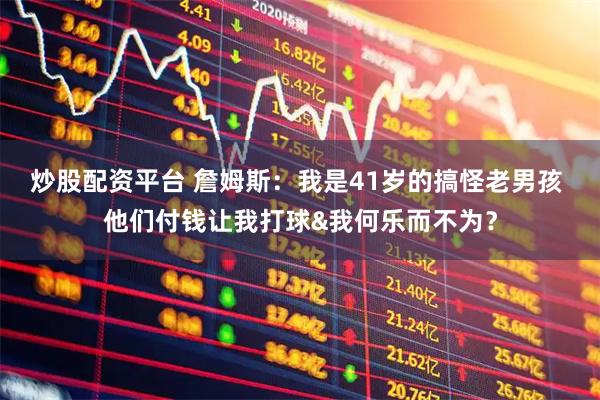 炒股配资平台 詹姆斯：我是41岁的搞怪老男孩 他们付钱让我打球&我何乐而不为？