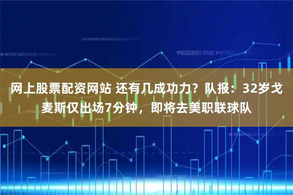 网上股票配资网站 还有几成功力？队报：32岁戈麦斯仅出场7分钟，即将去美职联球队
