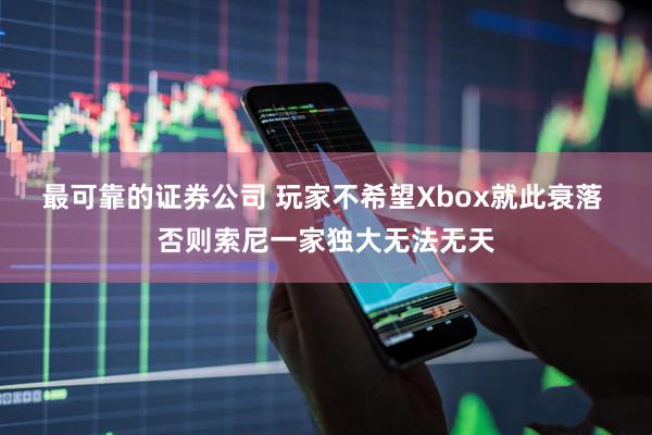 最可靠的证券公司 玩家不希望Xbox就此衰落 否则索尼一家独大无法无天