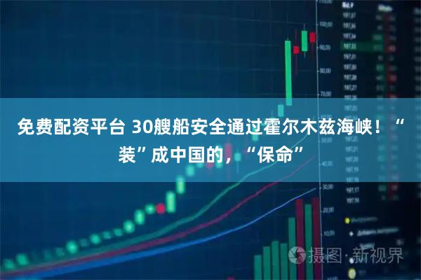 免费配资平台 30艘船安全通过霍尔木兹海峡!“装”成中国的,“保命”